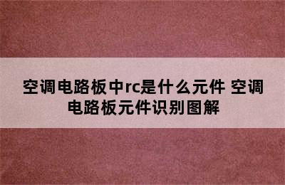 空调电路板中rc是什么元件 空调电路板元件识别图解